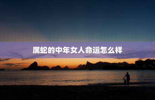 属蛇的中年女人命运怎么样