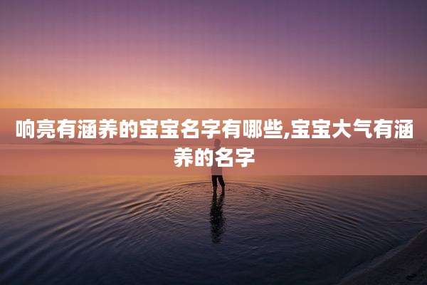 响亮有涵养的宝宝名字有哪些,宝宝大气有涵养的名字