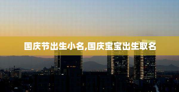 国庆节出生小名,国庆宝宝出生取名