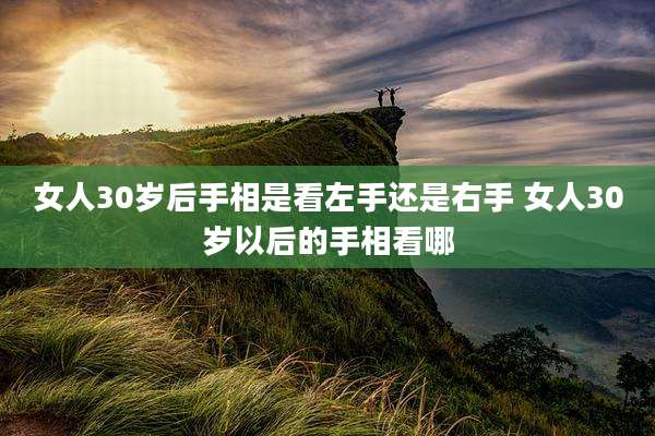 女人30岁后手相是看左手还是右手 女人30岁以后的手相看哪
