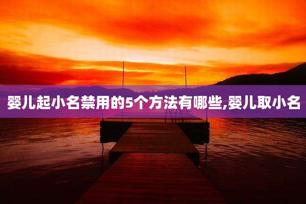 婴儿起小名禁用的5个方法有哪些,婴儿取小名
