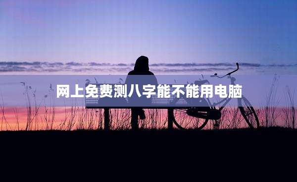 网上免费测八字能不能用电脑