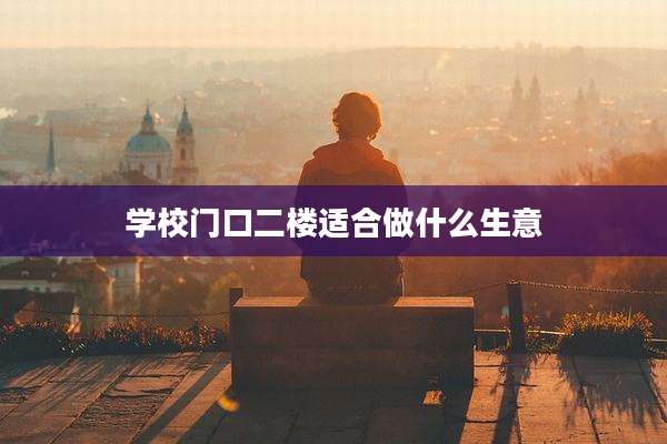 学校门口二楼适合做什么生意