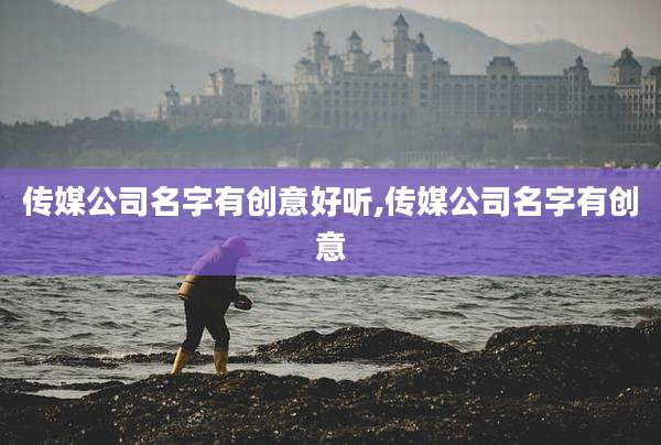 传媒公司名字有创意好听,传媒公司名字有创意