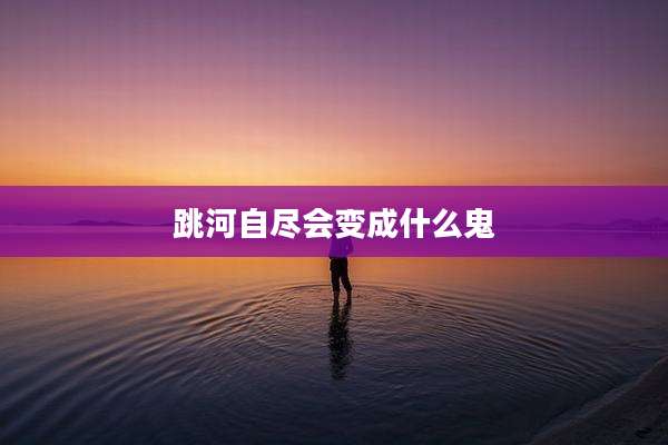 跳河自尽会变成什么鬼