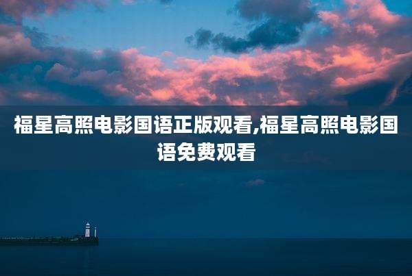 福星高照电影国语正版观看,福星高照电影国语免费观看