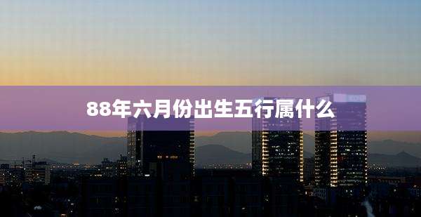 88年六月份出生五行属什么