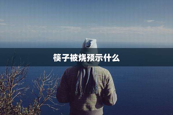 筷子被烧预示什么