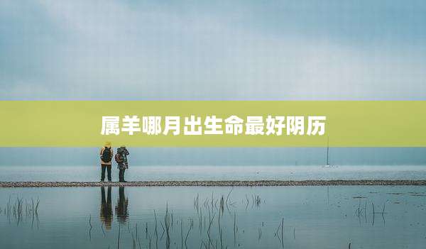 属羊哪月出生命最好阴历