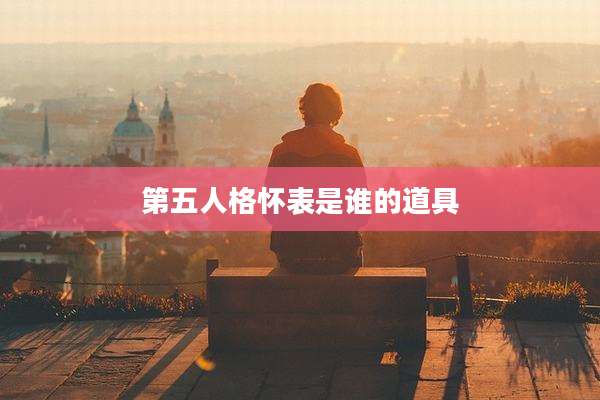 第五人格怀表是谁的道具