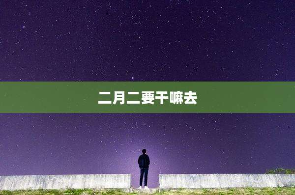 二月二要干嘛去