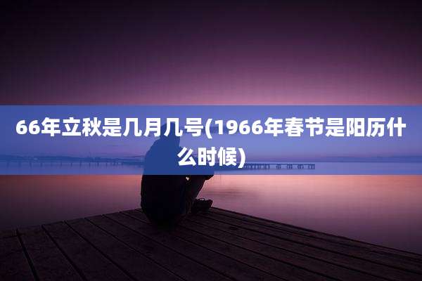 66年立秋是几月几号(1966年春节是阳历什么时候)