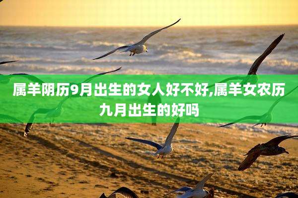属羊阴历9月出生的女人好不好,属羊女农历九月出生的好吗