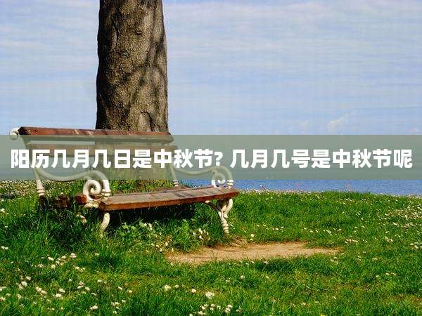 阳历几月几日是中秋节? 几月几号是中秋节呢