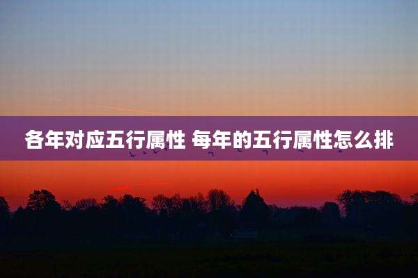 各年对应五行属性 每年的五行属性怎么排