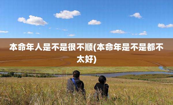 本命年人是不是很不顺(本命年是不是都不太好)
