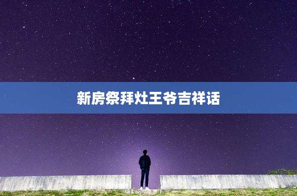 新房祭拜灶王爷吉祥话
