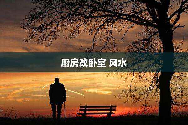 厨房改卧室 风水