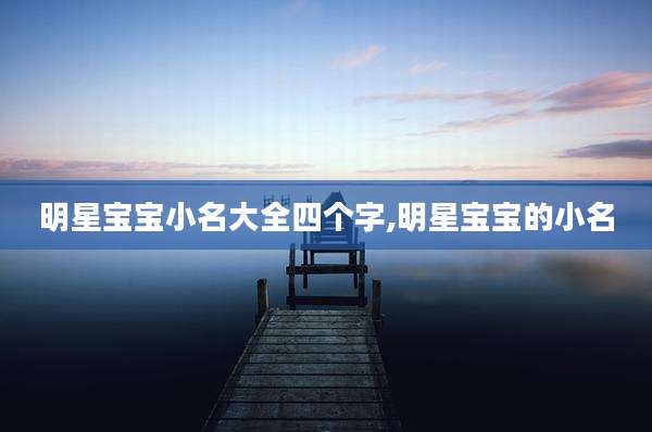 明星宝宝小名大全四个字,明星宝宝的小名