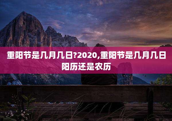 重阳节是几月几日?2020,重阳节是几月几日阳历还是农历
