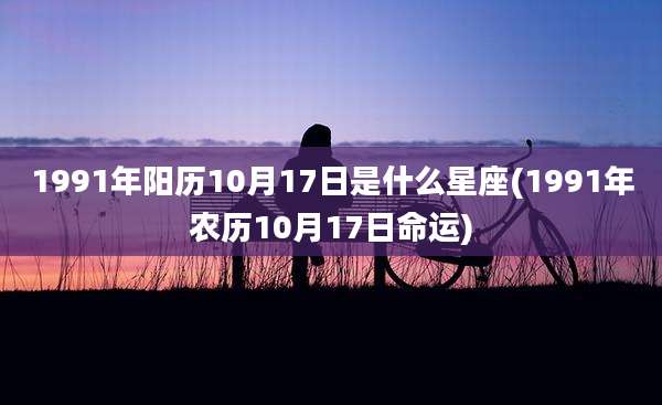 1991年阳历10月17日是什么星座(1991年农历10月17日命运)