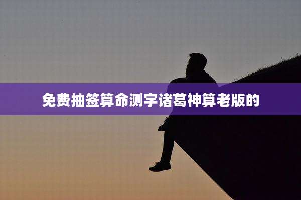 免费抽签算命测字诸葛神算老版的