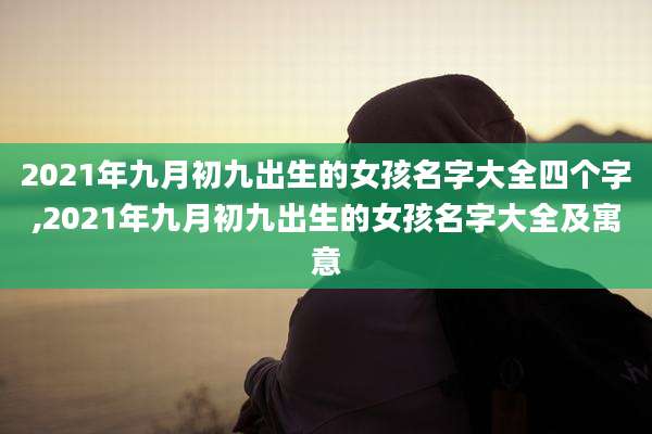 2021年九月初九出生的女孩名字大全四个字,2021年九月初九出生的女孩名字大全及寓意