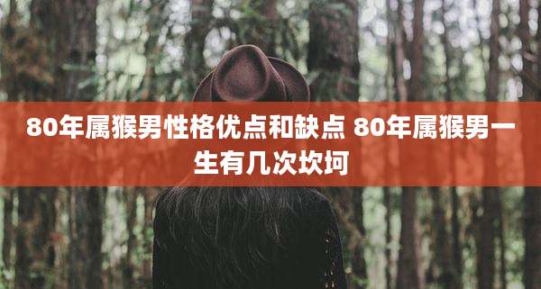 80年属猴男性格优点和缺点 80年属猴男一生有几次坎坷