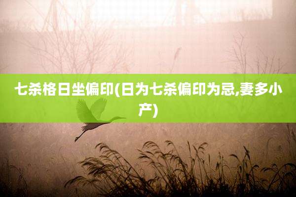 七杀格日坐偏印(日为七杀偏印为忌,妻多小产)