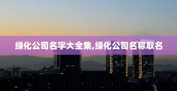 绿化公司名字大全集,绿化公司名称取名