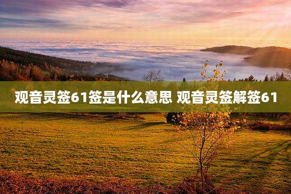观音灵签61签是什么意思 观音灵签解签61