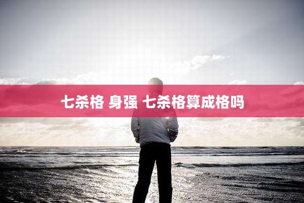 七杀格 身强 七杀格算成格吗