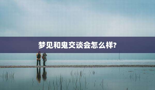 梦见和鬼交谈会怎么样?