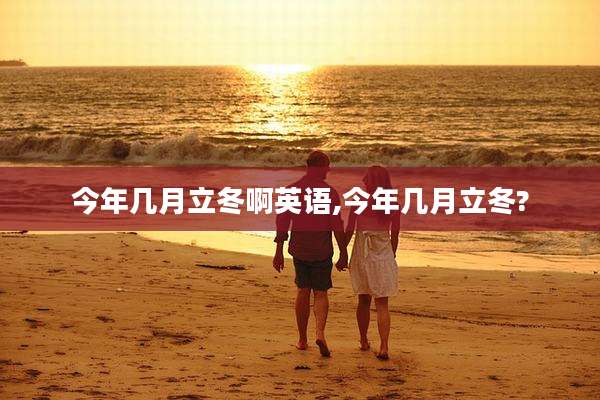 今年几月立冬啊英语,今年几月立冬?