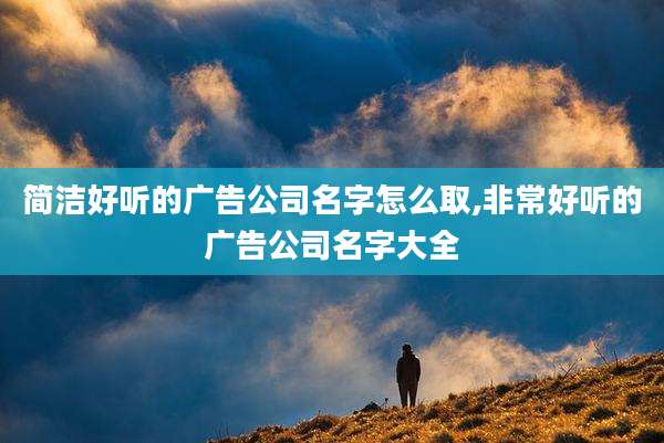简洁好听的广告公司名字怎么取,非常好听的广告公司名字大全
