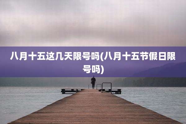 八月十五这几天限号吗(八月十五节假日限号吗)