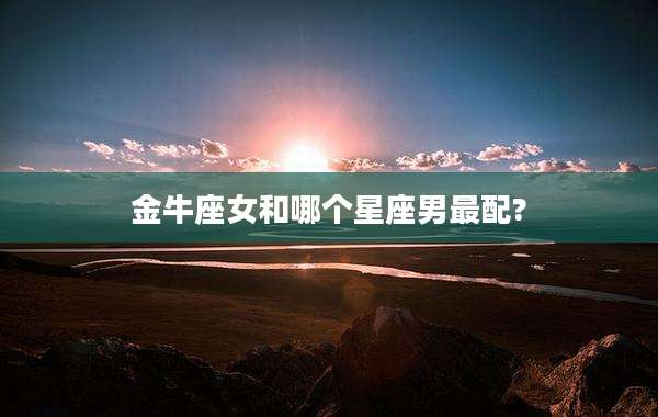 金牛座女和哪个星座男最配?