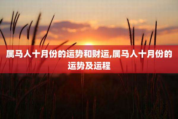 属马人十月份的运势和财运,属马人十月份的运势及运程