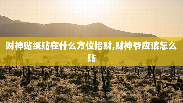 财神贴纸贴在什么方位招财,财神爷应该怎么贴
