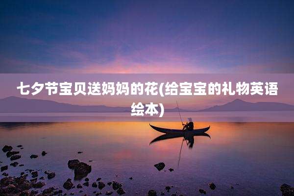 七夕节宝贝送妈妈的花(给宝宝的礼物英语绘本)