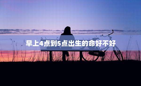 早上4点到5点出生的命好不好
