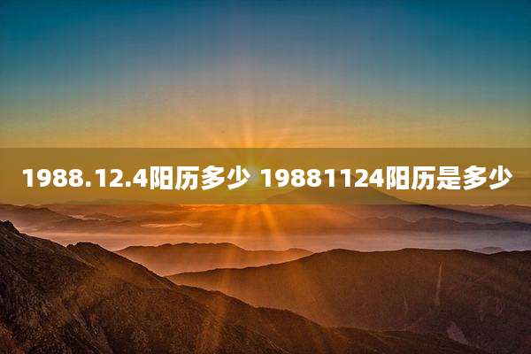 1988.12.4阳历多少 19881124阳历是多少
