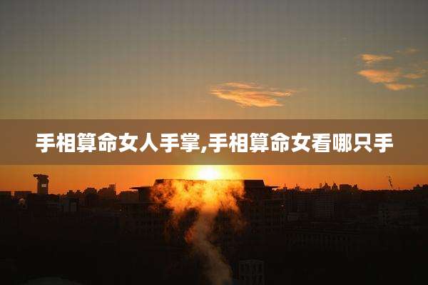 手相算命女人手掌,手相算命女看哪只手
