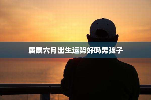 属鼠六月出生运势好吗男孩子