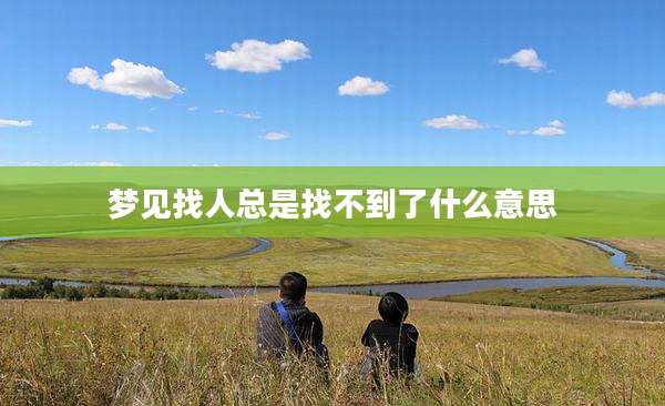 梦见找人总是找不到了什么意思