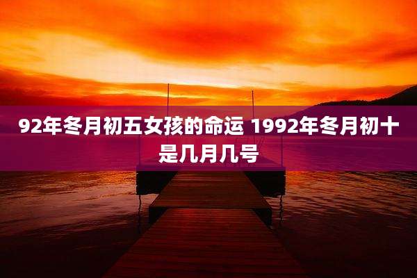 92年冬月初五女孩的命运 1992年冬月初十是几月几号