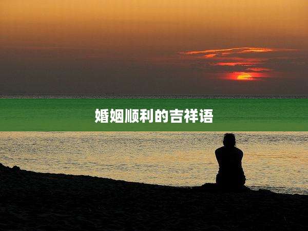婚姻顺利的吉祥语