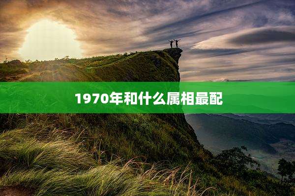 1970年和什么属相最配