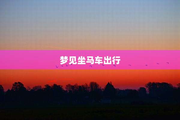 梦见坐马车出行