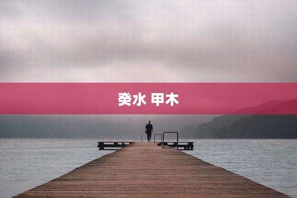 癸水 甲木